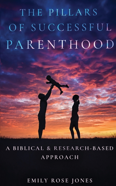 The Pillars of Successful Parenthood: A Biblical & Research-Based Approach
