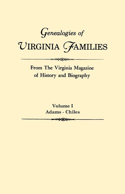 Genealogies of Virginia Families from the Virginia Magazine of History and Biography. in Five Volumes. Volume I: Adams - Chiles