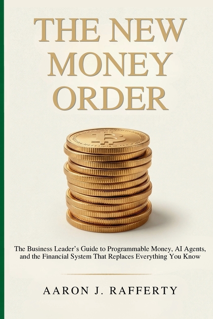 The New Money Order: The Business Leader's Guide to Programmable Money, AI Agents, and the Financial System That Replaces Everything You Know