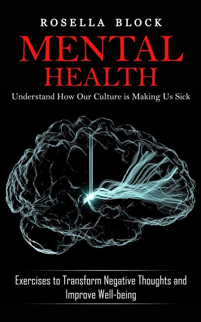 Mental Health: Understand How Our Culture is Making Us Sick (Exercises to Transform Negative Thoughts and Improve Well-being)