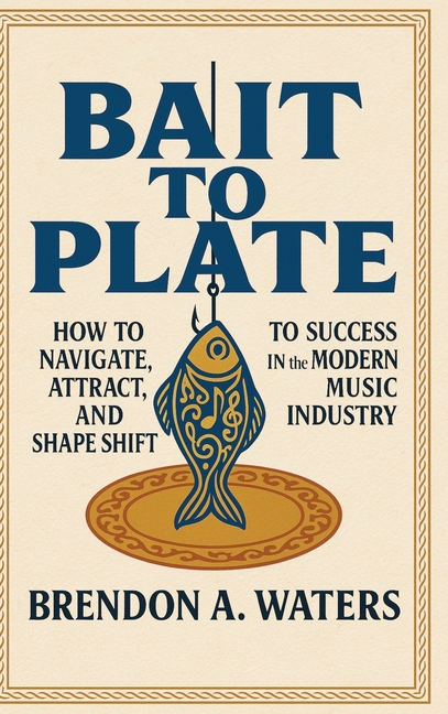 Bait To Plate: How to Navigate, Attract, and Shape Shift to Success in the Modern Music Industry