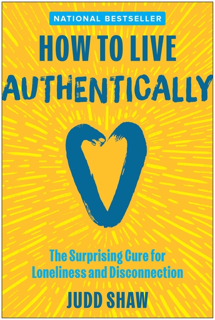 How to Live Authentically: The Surprising Cure for Loneliness and Disconnection