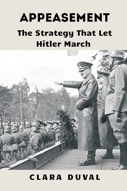 Appeasement: The Strategy That Let Hitler March