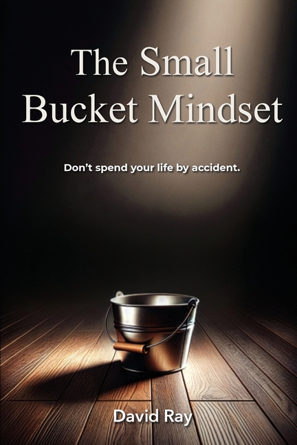 The Small Bucket Mindset: Don't spend your life by accident.
