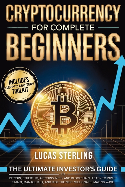Cryptocurrency for Complete Beginners: The Ultimate Investor's Guide to Bitcoin, Ethereum, Altcoins, NFTs, and Blockchain - Learn to Invest Smart, Man