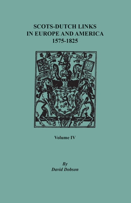 Scots-Dutch Links in Europe and America, 1575-1825. Volume IV