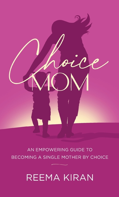 Choice Mom: An Empowering Guide to Becoming a Single Mother by Choice