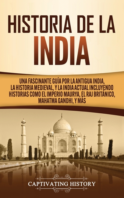Historia de la India: Una Fascinante Guía por la Antigua India, la Historia Medieval, y la India Actual Incluyendo Historias como el Imperio Maurya, e