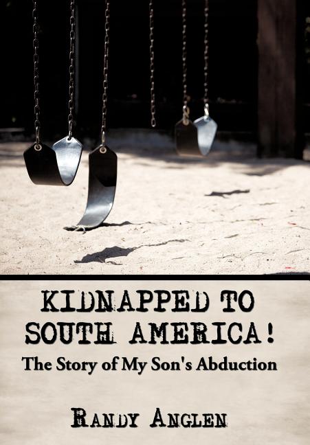 Kidnapped to South America!: The Story of My Son's Abduction