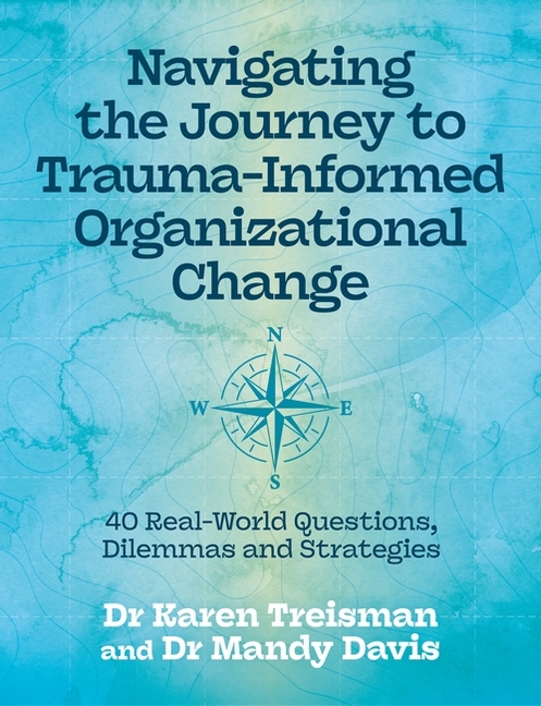 Navigating the Journey to Trauma-Informed Organizational Change: 40 Real-World Questions, Dilemmas and Strategies