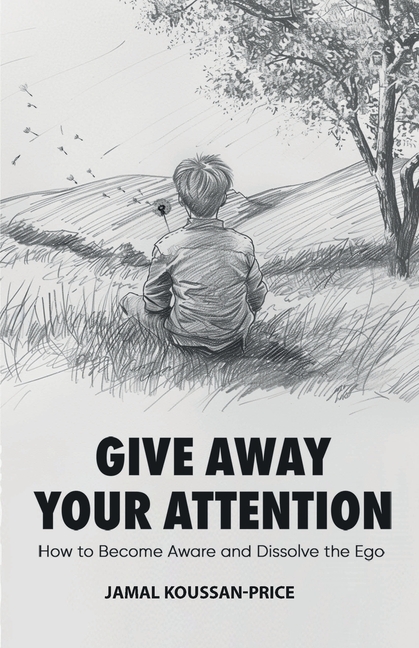 Give Away Your Attention: How to Become Aware and Dissolve the Ego
