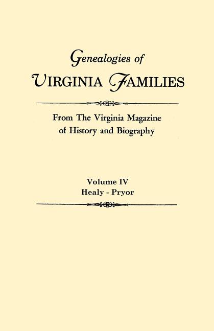 Genealogies of Virginia Families from the Virginia Magazine of History and Biography. in Five Volumes. Volume IV: Healy - Pryor