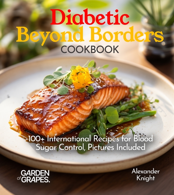 Diabetic Beyond Borders Cooking: 100+ International Recipes for Blood Sugar Control, Pictures Included