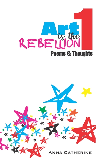 Art Is The Rebellion 1: Poems & Thoughts