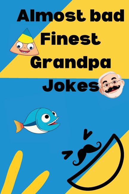 Almost bad Finest Grandpa Jokes: Over 400 funny clean dad jokes and some one liners tossed in for everybody looking to laugh a little or alot.