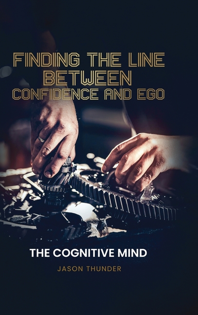 Finding The Line Between Confidence and Ego: The Cognitiive Mind