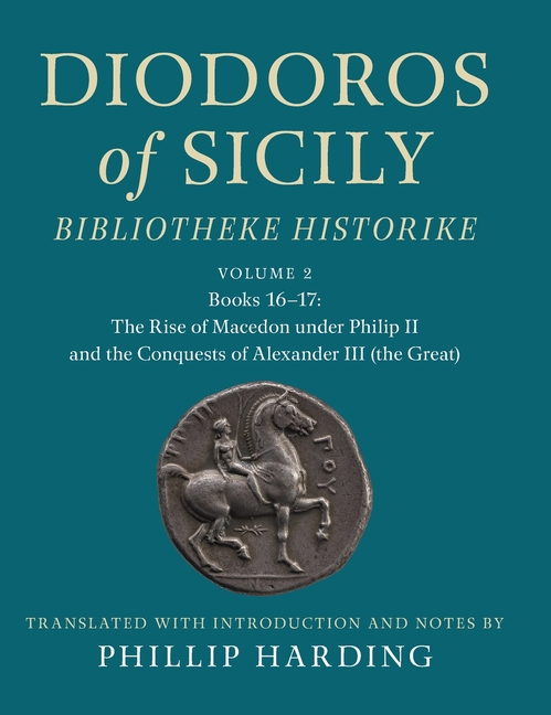 Diodoros of Sicily: Bibliotheke Historike: Volume 2, Books 16-17: The Rise of Macedon Under Philip II and the Conquests of Alexander III (the Great):
