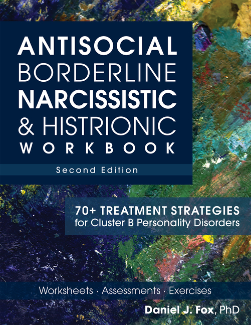 Antisocial, Borderline, Narcissistic & Histrionic Workbook, Second Edition: 70+ Treatment Strategies for Cluster B Personality Disorders
