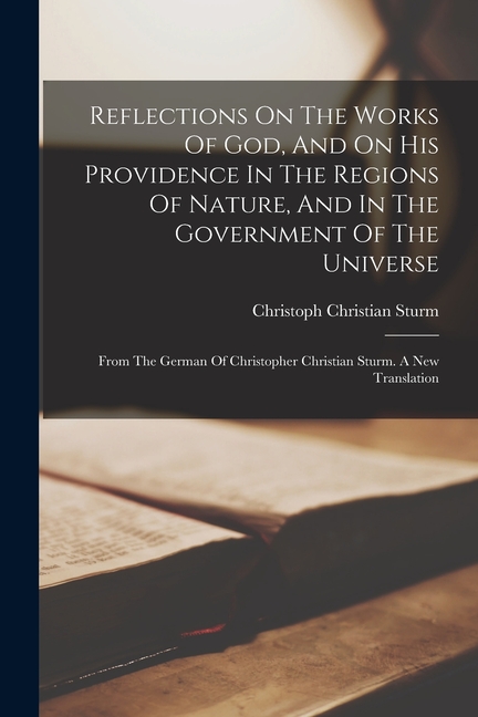 Reflections On The Works Of God, And On His Providence In The Regions Of Nature, And In The Government Of The Universe: From The German Of Christopher