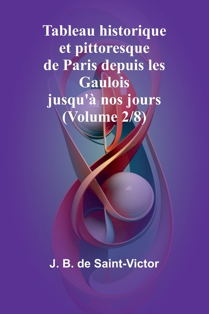 Tableau historique et pittoresque de Paris depuis les Gaulois jusqu'à nos jours (Volume 2/8)