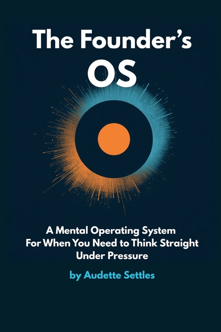 The Founder's OS: A Mental Operating System For When You Need to Think Straight Under Pressure