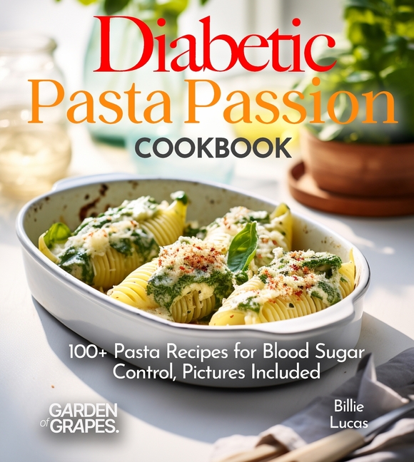 Diabetic Pasta Passion Cookbook: 100+ Pasta Recipes for Blood Sugar Control, Pictures Included