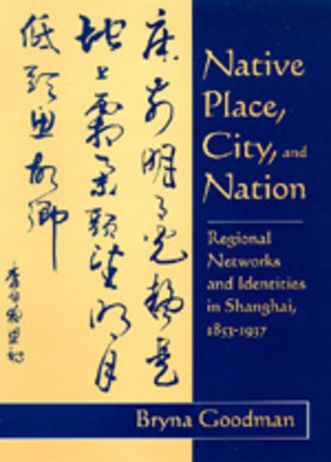 Native Place, City, and Nation: Regional Networks and Identities in Shanghai, 1853-1937