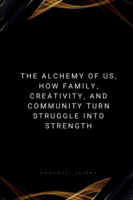 The Alchemy of Us, How Family, Creativity, and Community Turn Struggle into Strength