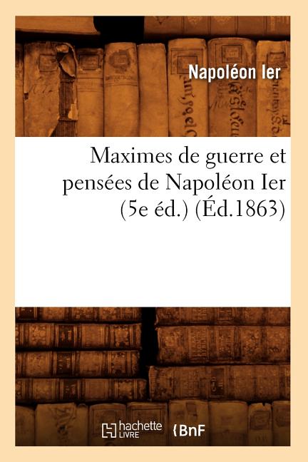 Maximes de Guerre Et Pensées de Napoléon Ier (5e Éd.) (Éd.1863)