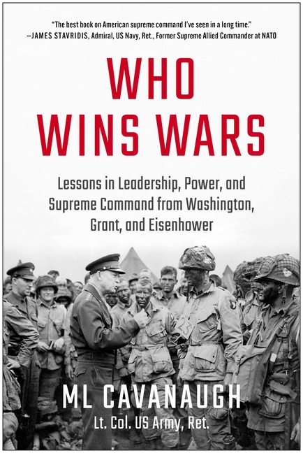 Who Wins Wars: Lessons in Leadership, Power, and Supreme Command from Washington, Grant, and Eisenhower