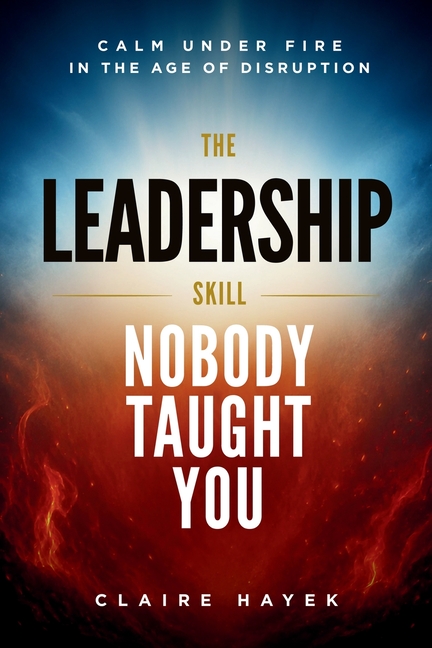 The Leadership Skill Nobody Taught You: Calm Under Fire in the Age of Disruption
