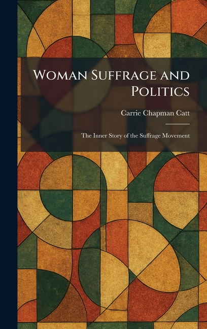Woman Suffrage and Politics: The Inner Story of the Suffrage Movement