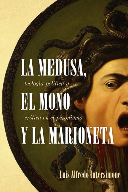 La Medusa, El Mono Y La Marioneta: Teología Política Y Erótica En El Peronismo