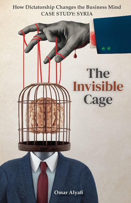 The Invisible Cage: How Dictatorship Changes the Business Mind - Case Study: Syria