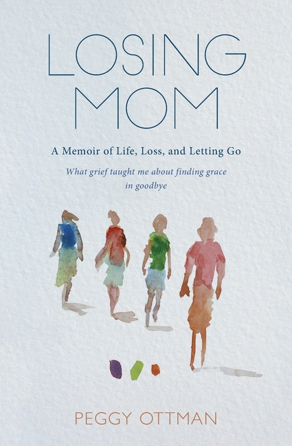 Losing Mom: A Memoir of Life, Loss and Letting Go