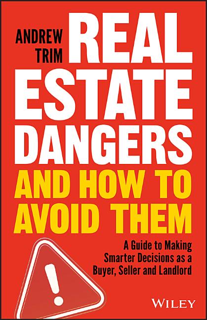 Real Estate Dangers and How to Avoid Them: A Guide to Making Smarter Decisions as a Buyer, Seller and Landlord