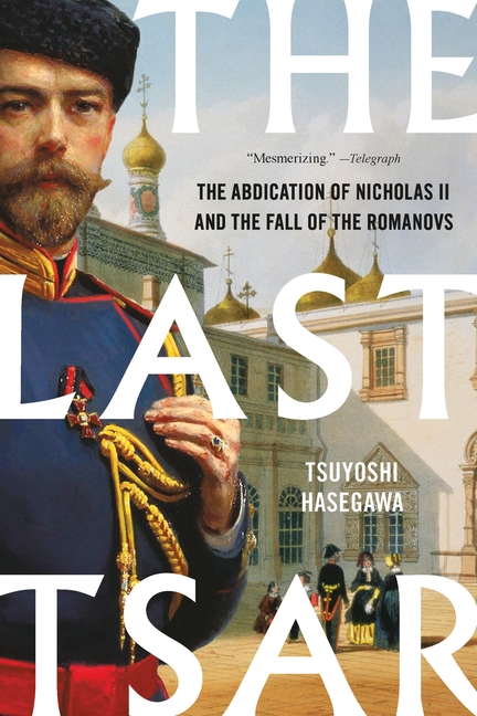 The Last Tsar: The Abdication of Nicholas II and the Fall of the Romanovs