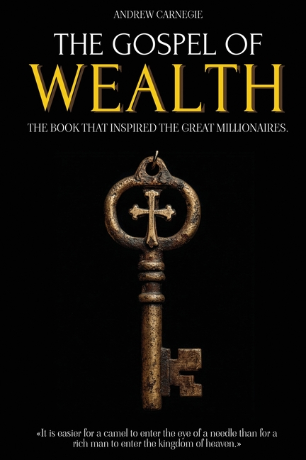 The Gospel of Wealth: The Book That Inspired the Great Millionaires - Capitalism, Economic Inequality and the Creation of Wealth - Millionaire Mindset