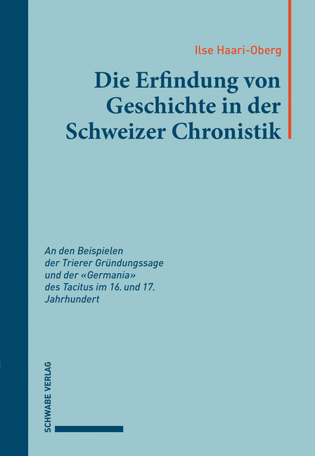 Die Erfindung Von Geschichte in Der Schweizer Chronistik: An Den Beispielen Der Trierer Grundungssage Und Der Germania Des Tacitus Des 16. Und 17. Jah