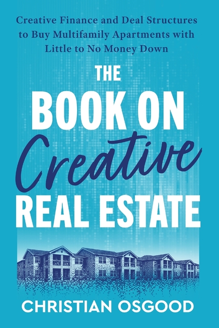 The Book on Creative Real Estate: Creative Finance and Deal Structures to Buy Multifamily Apartments Little to No Money Down