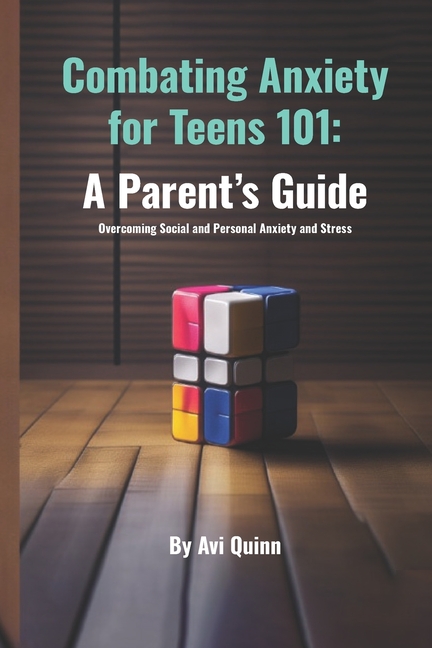 Combating Anxiety for Teens 101: A Parent's Guide Overcoming Social and Personal Anxiety and Stress