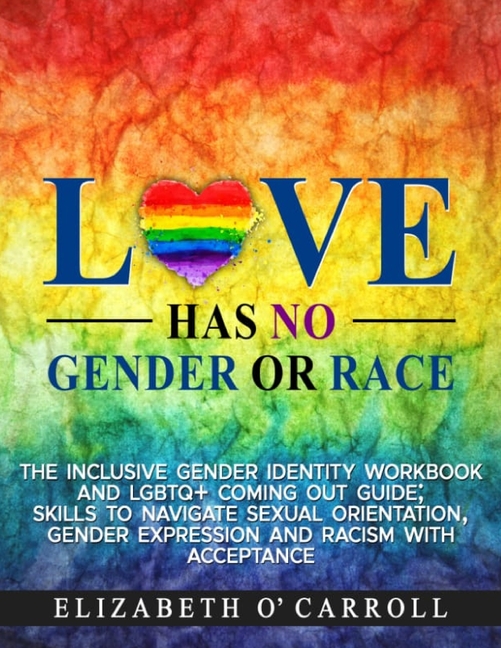 Love Has No Gender or Race: The inclusive gender identity workbook and LGBTQ+ coming out guide; skills to navigate sexual orientation, gender expressi
