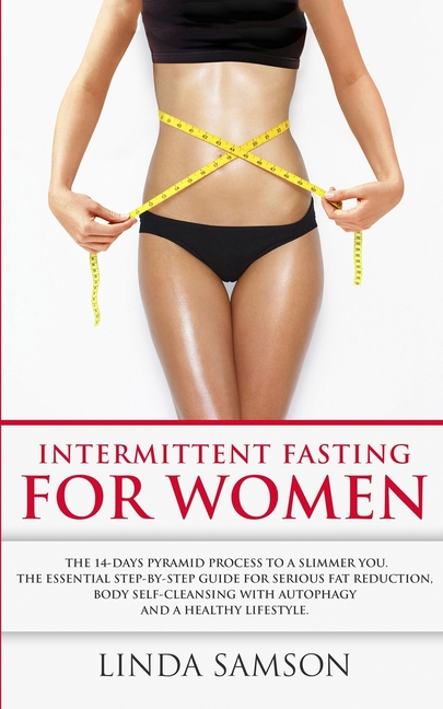 Intermittent Fasting For Women: The 14-Days Pyramid-Fasting To A Slimmer You: The Essential Step-by-Step Guide For Serious Fat Reduction, Body Self-Cl