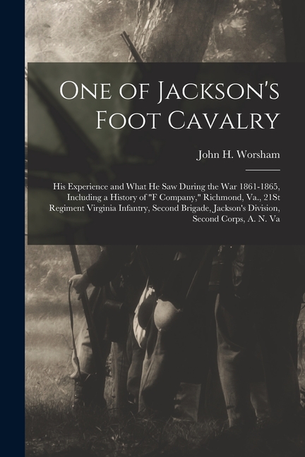 One of Jackson's Foot Cavalry: His Experience and What He Saw During the War 1861-1865, Including a History of "F Company," Richmond, Va., 21St Regim