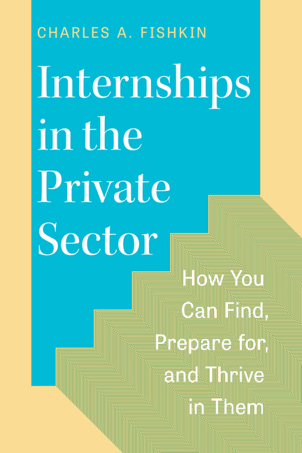 Internships in the Private Sector: How You Can Find, Prepare For, and Thrive in Them