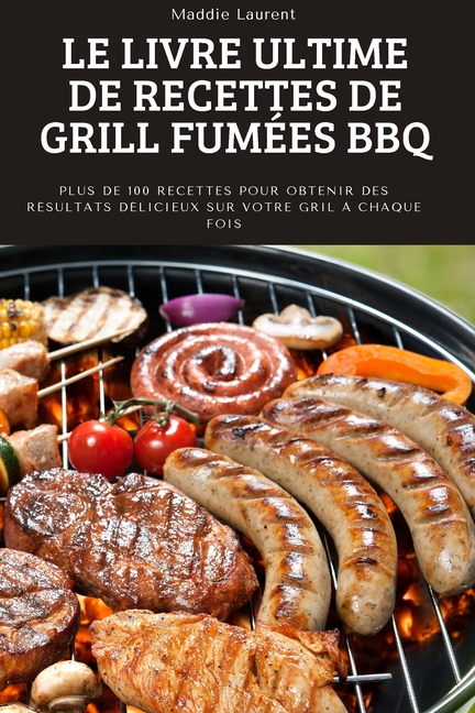 Le Livre Ultime de Recettes de Grill Fumées BBQ: Plus de 100 recettes pour obtenir des résultats délicieux sur votre gril à chaque fois.