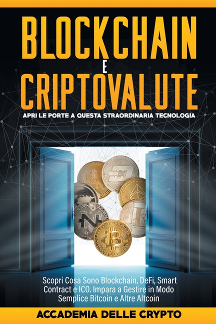 Blockchain e Criptovalute: Apri le Porte a Questa Straordinaria Tecnologia! Scopri cosa sono Blockchain, DeFi, Smart Contract e ICO. Impara a Gestire