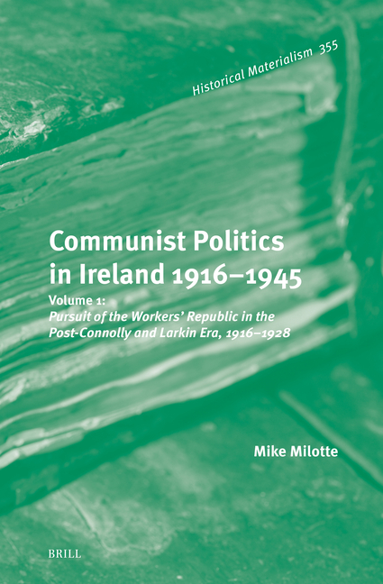 Communist Politics in Ireland 1916-1945: Volume 1: Pursuit of the Workers' Republic in the Post-Connolly and Larkin Era, 1916-1928