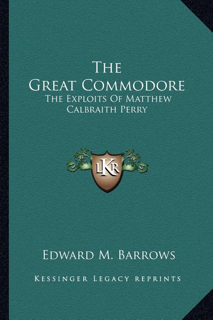 The Great Commodore: The Exploits Of Matthew Calbraith Perry