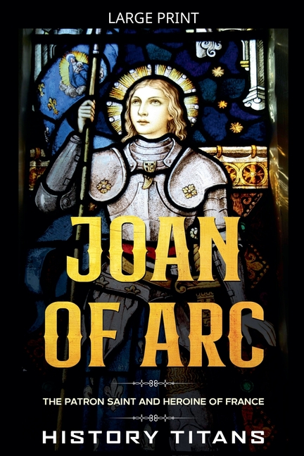 Joan of Arc: The Patron Saint and Heroine of France